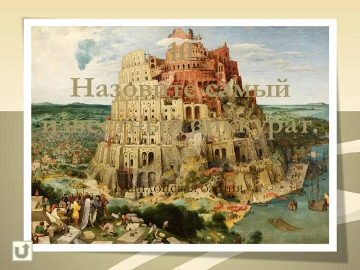 10 Назовите самый известный зиккурат. Вавилонская башня.