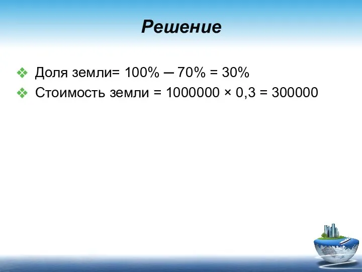 Решение Доля земли= 100% ─ 70% = 30% Стоимость земли = 1000000 × 0,3 = 300000