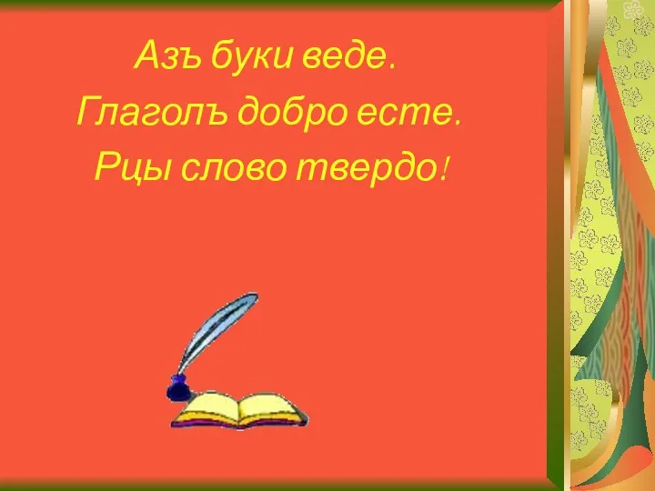 Азъ буки веде. Глаголъ добро есте. Рцы слово твердо!