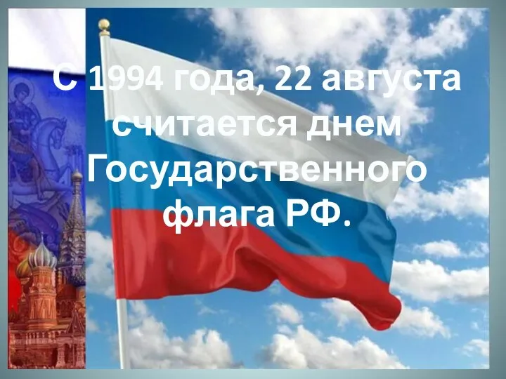 С 1994 года, 22 августа считается днем Государственного флага РФ.