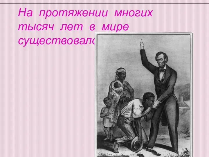 На протяжении многих тысяч лет в мире существовало рабство.