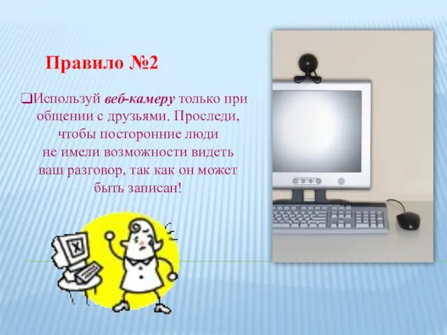 Правило №2 Используй веб-камеру только при общении с друзьями. Проследи,