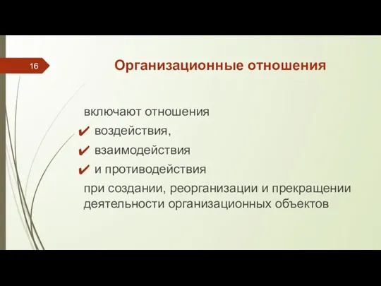 Организационные отношения включают отношения воздействия, взаимодействия и противодействия при создании, реорганизации и прекращении деятельности организационных объектов