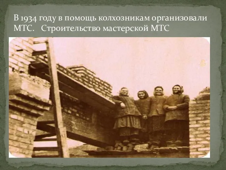 В 1934 году в помощь колхозникам организовали МТС. Строительство мастерской МТС