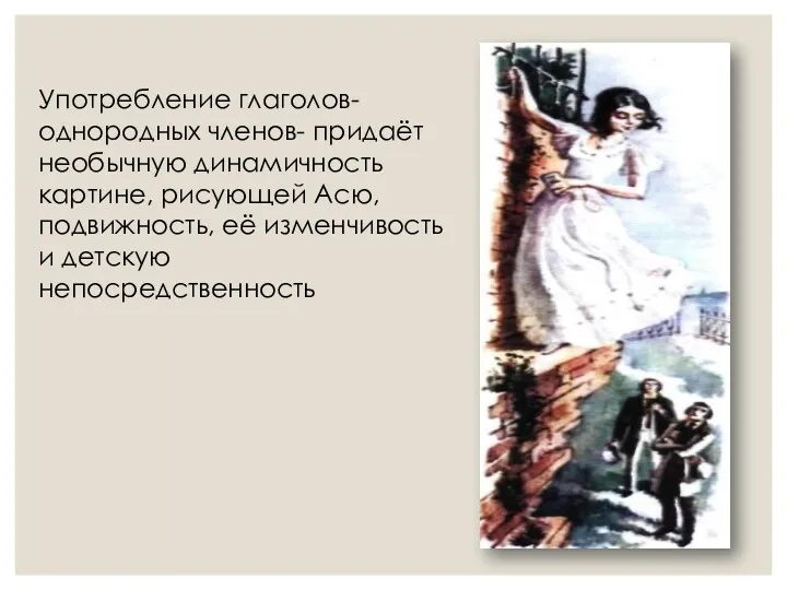 Употребление глаголов- однородных членов- придаёт необычную динамичность картине, рисующей Асю, подвижность, её изменчивость и детскую непосредственность