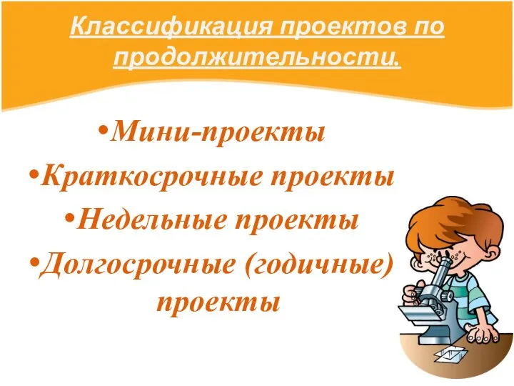 Классификация проектов по продолжительности. Мини-проекты Краткосрочные проекты Недельные проекты Долгосрочные (годичные) проекты