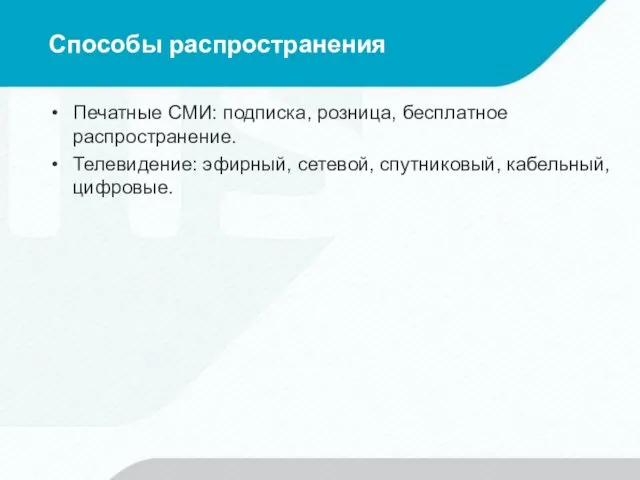 Способы распространения Печатные СМИ: подписка, розница, бесплатное распространение. Телевидение: эфирный, сетевой, спутниковый, кабельный, цифровые.