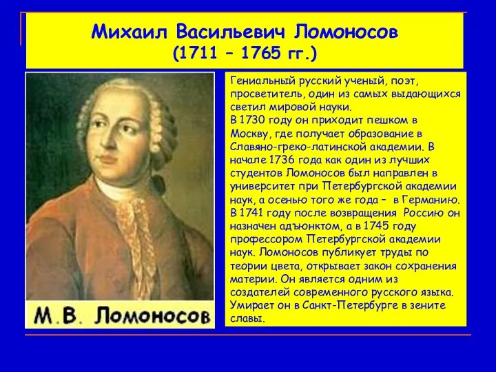 Михаил Васильевич Ломоносов (1711 – 1765 гг.) Гениальный русский ученый, поэт, просветитель, один