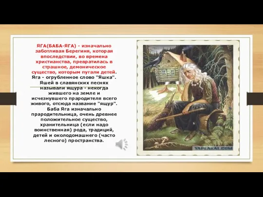 ЯГА(БАБА-ЯГА) - изначально заботливая Берегиня, которая впоследствии, во времена христианства,