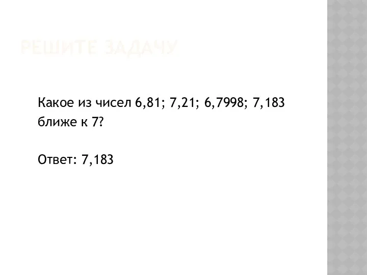 Решите задачу Какое из чисел 6,81; 7,21; 6,7998; 7,183 ближе к 7? Ответ: 7,183