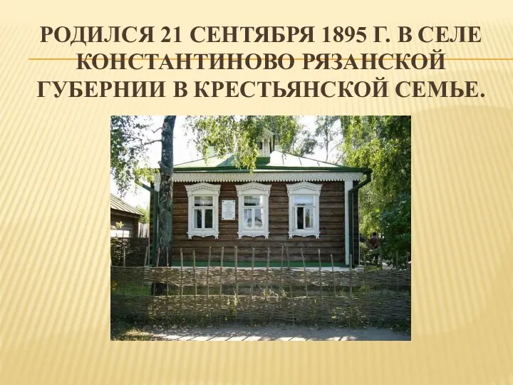 Родился 21 сентября 1895 г. в селе Константиново Рязанской губернии в крестьянской семье.