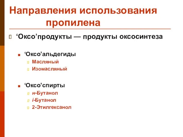 Направления использования пропилена ‘Оксо’продукты — продукты оксосинтеза ‘Оксо’альдегиды Масляный Изомасляный ‘Оксо’спирты н-Бутанол i-Бутанол 2-Этилгексанол