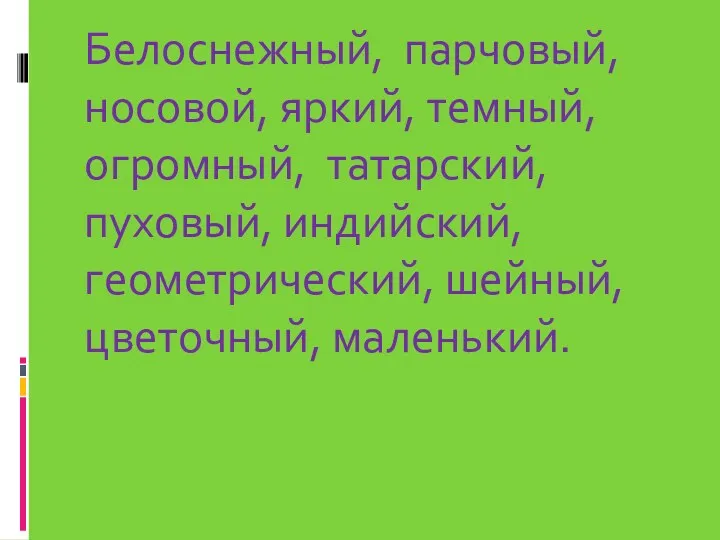 Белоснежный, парчовый, носовой, яркий, темный, огромный, татарский, пуховый, индийский, геометрический, шейный, цветочный, маленький.