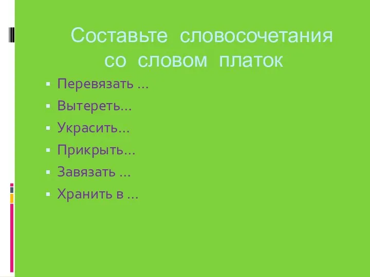 Составьте словосочетания со словом платок Перевязать … Вытереть… Украсить… Прикрыть… Завязать … Хранить в …