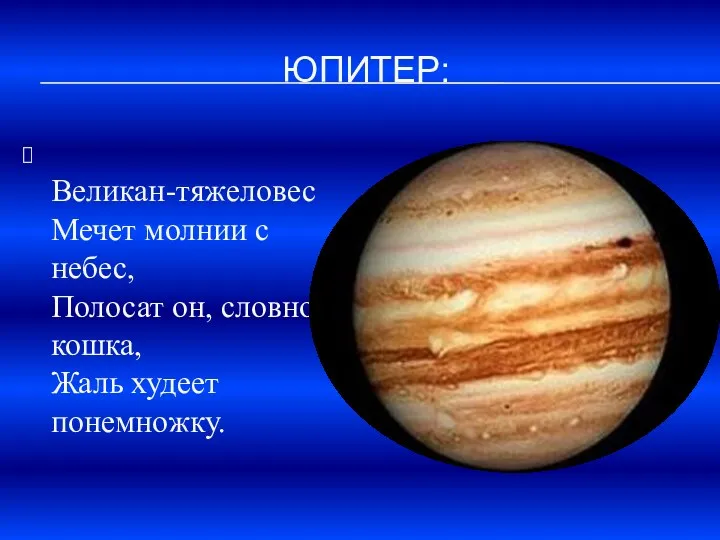 Юпитер: Великан-тяжеловес Мечет молнии с небес, Полосат он, словно кошка, Жаль худеет понемножку.