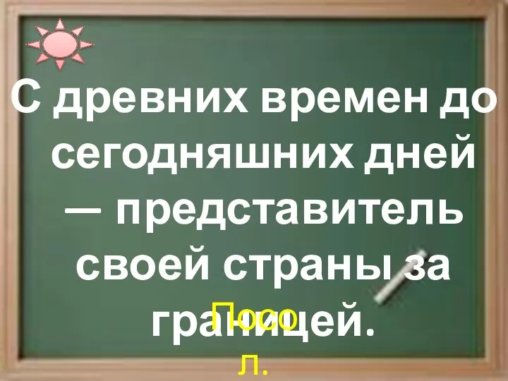 С древних времен до сегодняшних дней — представитель своей страны за границей. Посол.