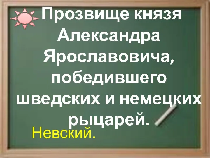 Прозвище князя Александра Ярославовича, победившего шведских и немецких рыцарей. Невский.