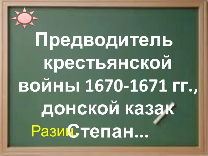 Предводитель крестьянской войны 1670-1671 гг., донской казак Степан... Разин.