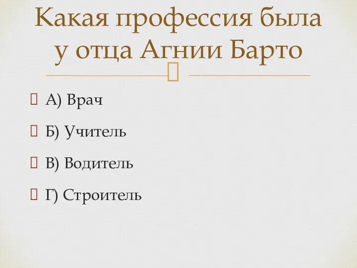 А) Врач Б) Учитель В) Водитель Г) Строитель Какая профессия была у отца Агнии Барто