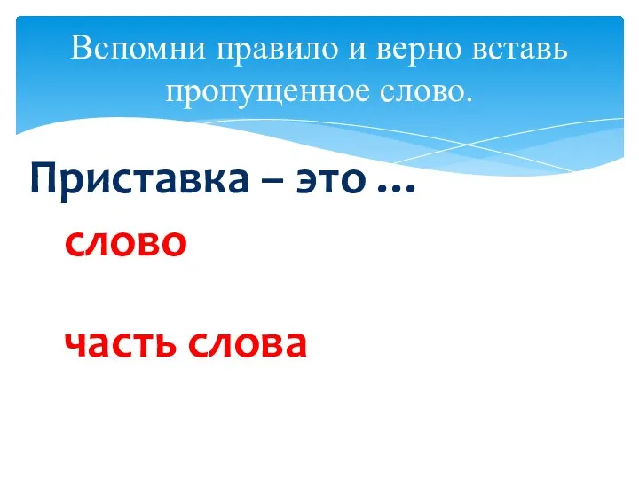 Вспомни правило и верно вставь пропущенное слово. Приставка – это … слово часть слова