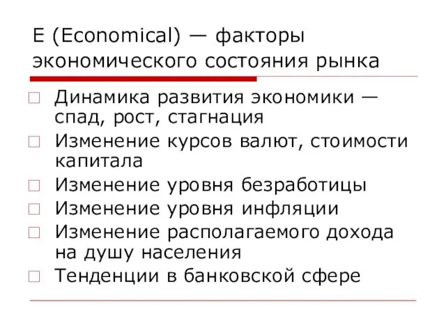 E (Economical) — факторы экономического состояния рынка Динамика развития экономики — спад, рост,