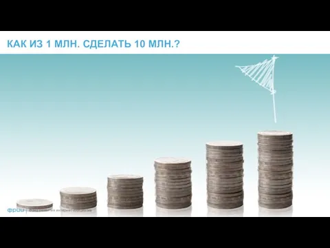 КАК ИЗ 1 МЛН. СДЕЛАТЬ 10 МЛН.? Фонд развития интернет-инициатив |