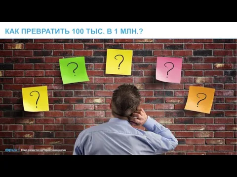 КАК ПРЕВРАТИТЬ 100 ТЫС. В 1 МЛН.? Фонд развития интернет-инициатив |