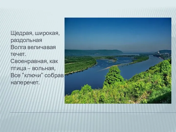 Щедрая, широкая, раздольная Волга величавая течет. Своенравная, как птица – вольная, Все "ключи" собрав наперечет.