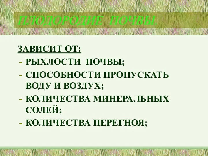 ПЛОДОРОДИЕ ПОЧВЫ. ЗАВИСИТ ОТ: РЫХЛОСТИ ПОЧВЫ; СПОСОБНОСТИ ПРОПУСКАТЬ ВОДУ И ВОЗДУХ; КОЛИЧЕСТВА МИНЕРАЛЬНЫХ СОЛЕЙ; КОЛИЧЕСТВА ПЕРЕГНОЯ;