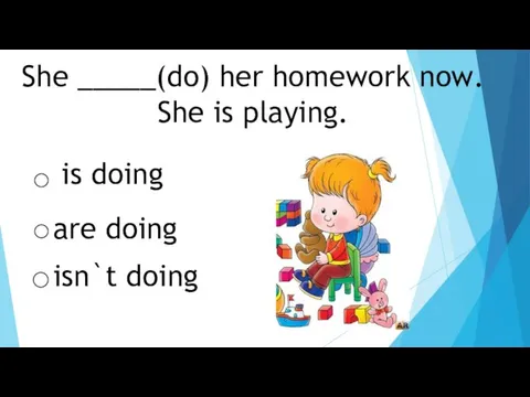She _____(do) her homework now. She is playing. is doing are doing isn`t doing