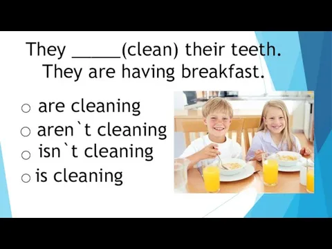 They _____(clean) their teeth. They are having breakfast. aren`t cleaning are cleaning isn`t cleaning is cleaning