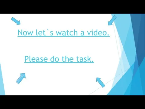 Now let`s watch a video. Please do the task. press