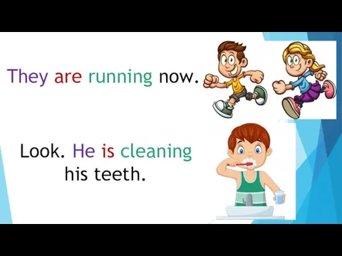 They are running now. Look. He is cleaning his teeth.