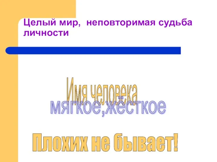 Целый мир, неповторимая судьба личности Имя человека Плохих не бывает! мягкое,жёсткое