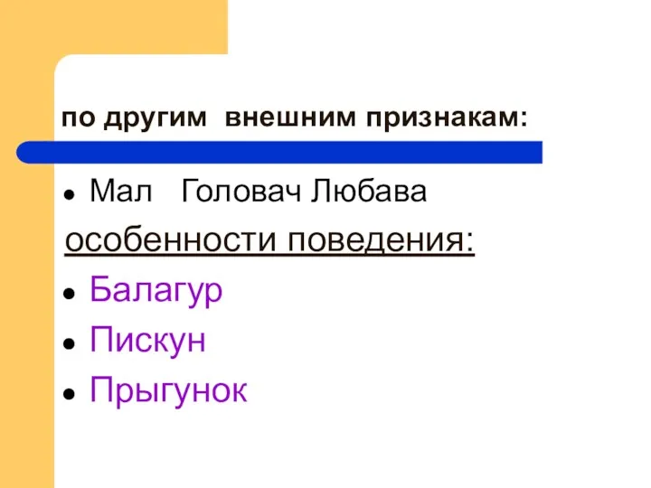 по другим внешним признакам: Мал Головач Любава особенности поведения: Балагур Пискун Прыгунок