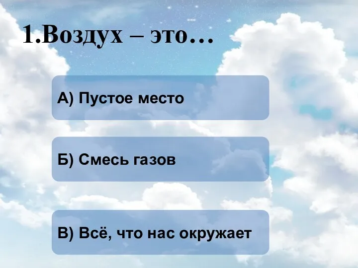 1.Воздух – это… Б) Смесь газов А) Пустое место В) Всё, что нас окружает