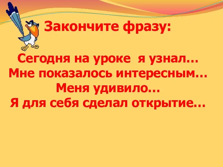 Закончите фразу: Сегодня на уроке я узнал… Мне показалось интересным…