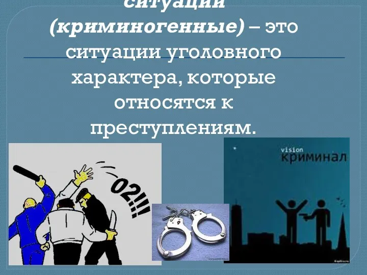 Криминальные ситуации (криминогенные) – это ситуации уголовного характера, которые относятся к преступлениям.