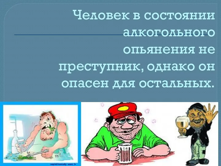 Человек в состоянии алкогольного опьянения не преступник, однако он опасен для остальных.