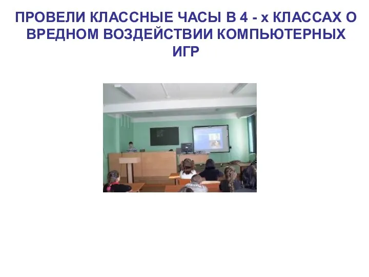 ПРОВЕЛИ КЛАССНЫЕ ЧАСЫ В 4 - х КЛАССАХ О ВРЕДНОМ ВОЗДЕЙСТВИИ КОМПЬЮТЕРНЫХ ИГР