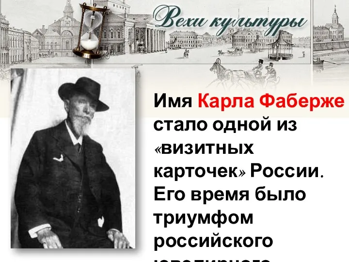 Имя Карла Фаберже стало одной из «визитных карточек» России. Его время было триумфом российского ювелирного искусства.