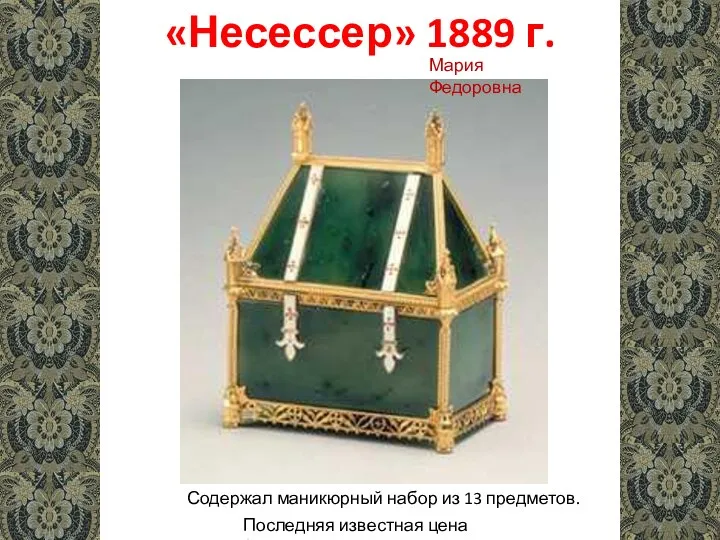 «Несессер» 1889 г. Содержал маникюрный набор из 13 предметов. Последняя известная цена $3,000,000 Мария Федоровна