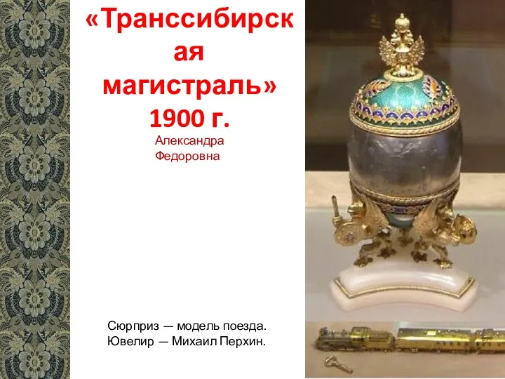 «Транссибирская магистраль» 1900 г. Сюрприз — модель поезда. Ювелир — Михаил Перхин. Александра Федоровна