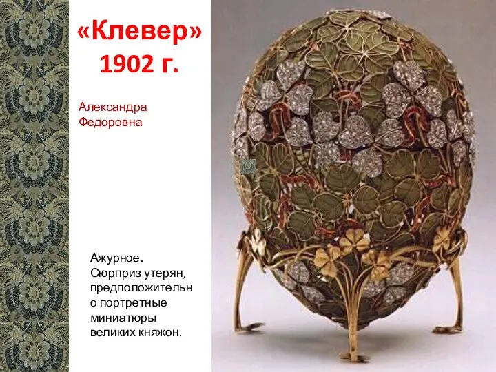 «Клевер» 1902 г. Ажурное. Сюрприз утерян, предположительно портретные миниатюры великих княжон. Александра Федоровна