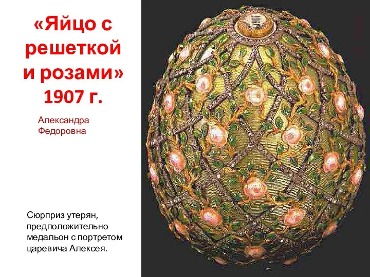 «Яйцо с решеткой и розами» 1907 г. Сюрприз утерян, предположительно