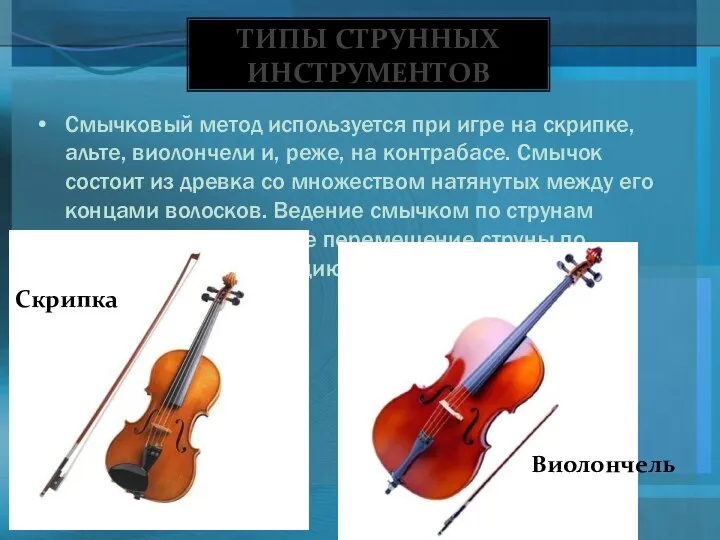 Смычковый метод используется при игре на скрипке, альте, виолончели и, реже, на контрабасе.