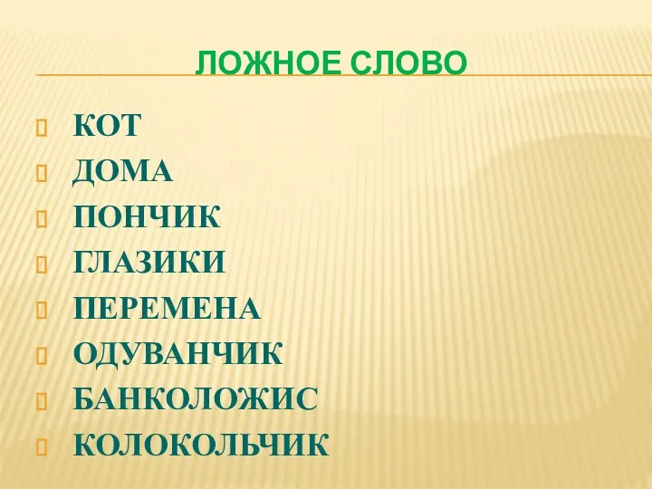 Ложное слово КОТ ДОМА ПОНЧИК ГЛАЗИКИ ПЕРЕМЕНА ОДУВАНЧИК БАНКОЛОЖИС КОЛОКОЛЬЧИК