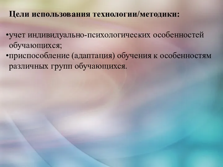 Цели использования технологии/методики: учет индивидуально-психологических особенностей обучающихся; приспособление (адаптация) обучения к особенностям различных групп обучающихся.