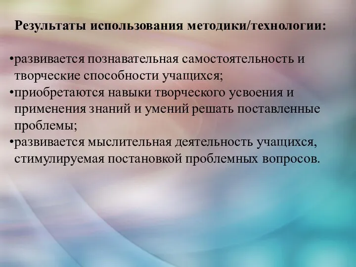 Результаты использования методики/технологии: развивается познавательная самостоятельность и творческие способности учащихся;