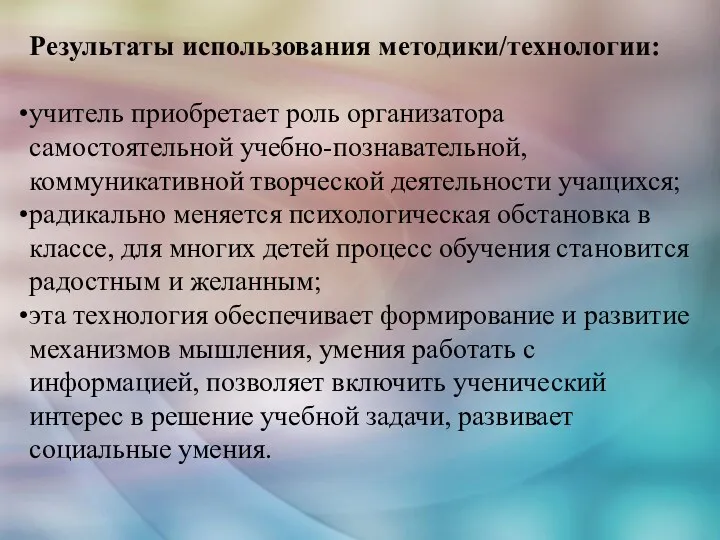 Результаты использования методики/технологии: учитель приобретает роль организатора самостоятельной учебно-познавательной, коммуникативной